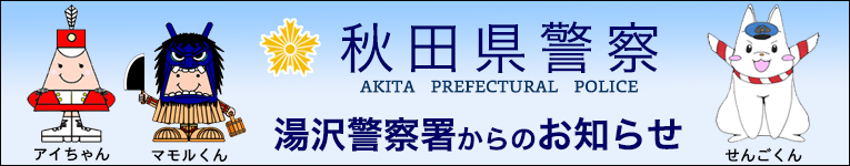 秋田県警察湯沢警察署からのお知らせ 秋田県警察湯沢警察署からのお知らせ